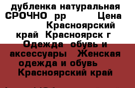 дубленка натуральная СРОЧНО! рр 40-42 › Цена ­ 4 000 - Красноярский край, Красноярск г. Одежда, обувь и аксессуары » Женская одежда и обувь   . Красноярский край